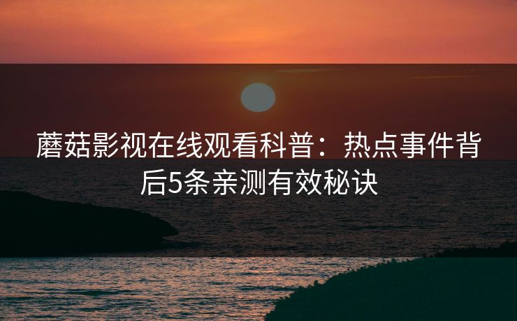 蘑菇影视在线观看科普：热点事件背后5条亲测有效秘诀