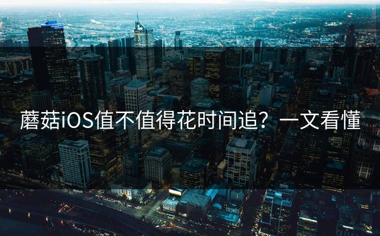 蘑菇iOS值不值得花时间追？一文看懂