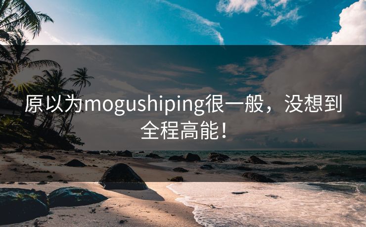 原以为mogushiping很一般，没想到全程高能！