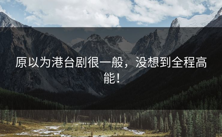 原以为港台剧很一般，没想到全程高能！