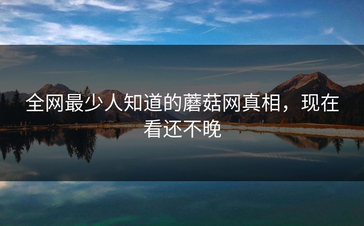 全网最少人知道的蘑菇网真相，现在看还不晚