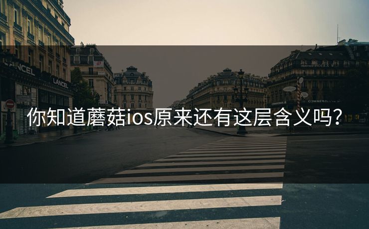 你知道蘑菇ios原来还有这层含义吗？