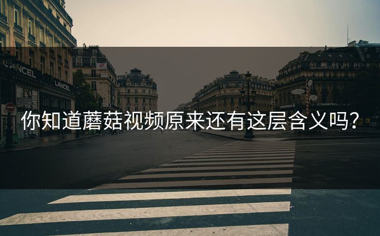 你知道蘑菇视频原来还有这层含义吗？