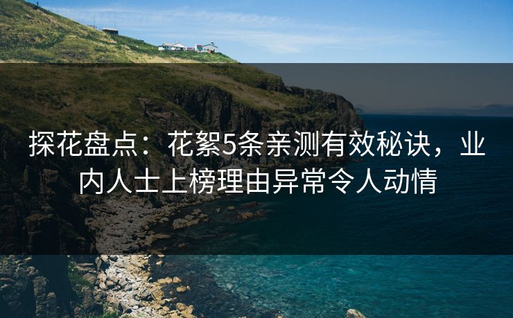 探花盘点：花絮5条亲测有效秘诀，业内人士上榜理由异常令人动情
