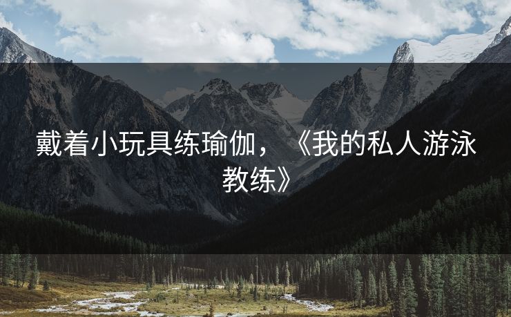 戴着小玩具练瑜伽，《我的私人游泳教练》