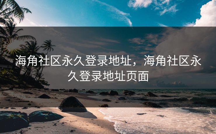 海角社区永久登录地址，海角社区永久登录地址页面