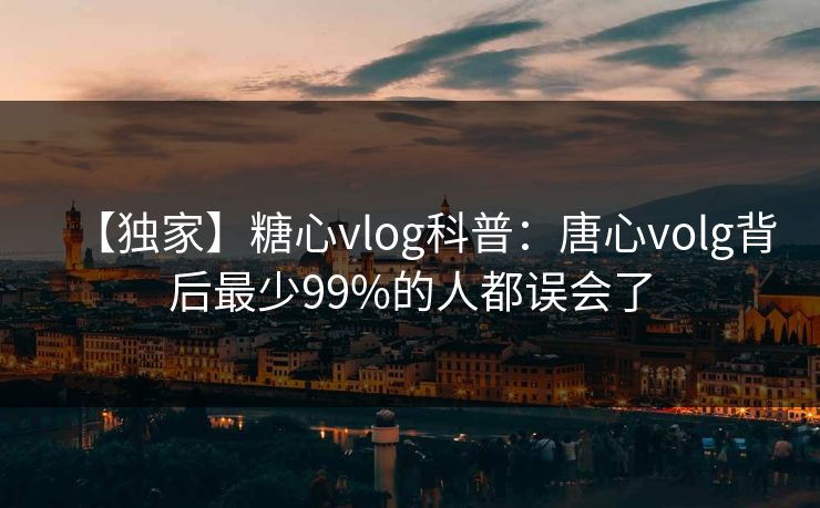 【独家】糖心vlog科普：唐心volg背后最少99%的人都误会了
